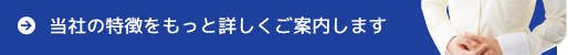 当社の特徴をもっと詳しくご案内します